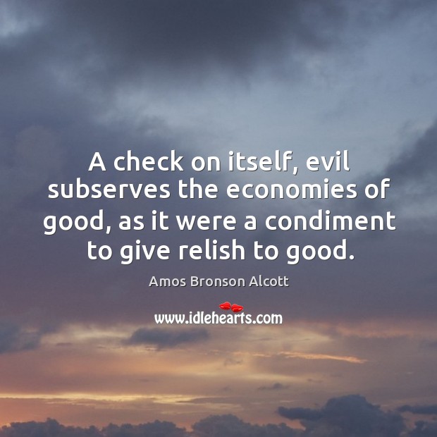 A check on itself, evil subserves the economies of good, as it Amos Bronson Alcott Picture Quote