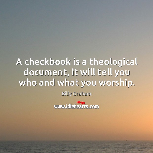 A checkbook is a theological document, it will tell you who and what you worship. Billy Graham Picture Quote