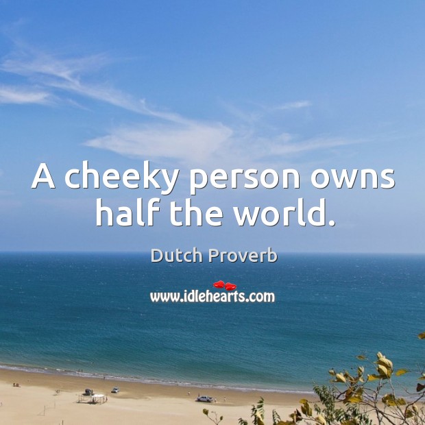 A cheeky person owns half the world. Dutch Proverbs Image