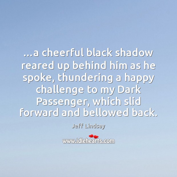 …a cheerful black shadow reared up behind him as he spoke, thundering Jeff Lindsay Picture Quote