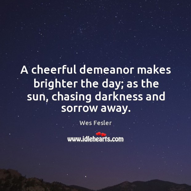 A cheerful demeanor makes brighter the day; as the sun, chasing darkness and sorrow away. Image
