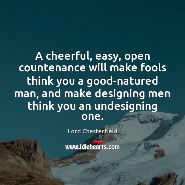 A cheerful, easy, open countenance will make fools think you a good-natured Lord Chesterfield Picture Quote