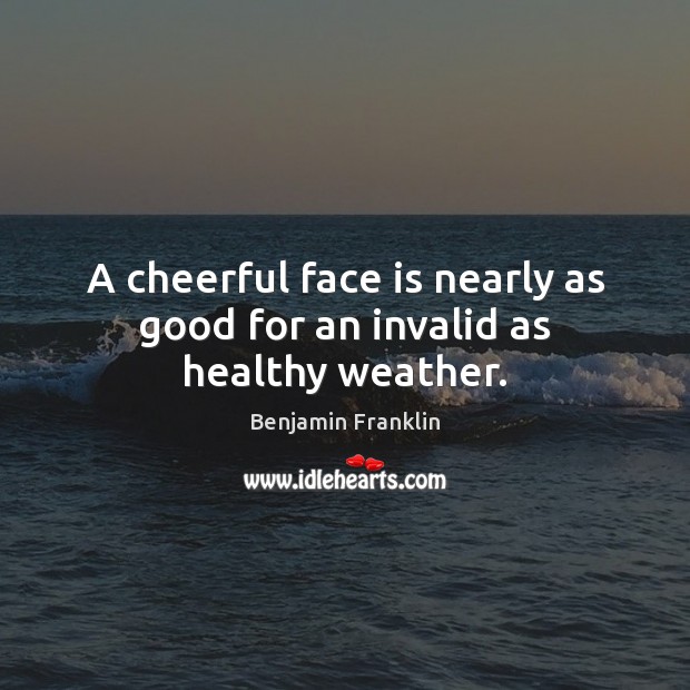 A cheerful face is nearly as good for an invalid as healthy weather. Benjamin Franklin Picture Quote