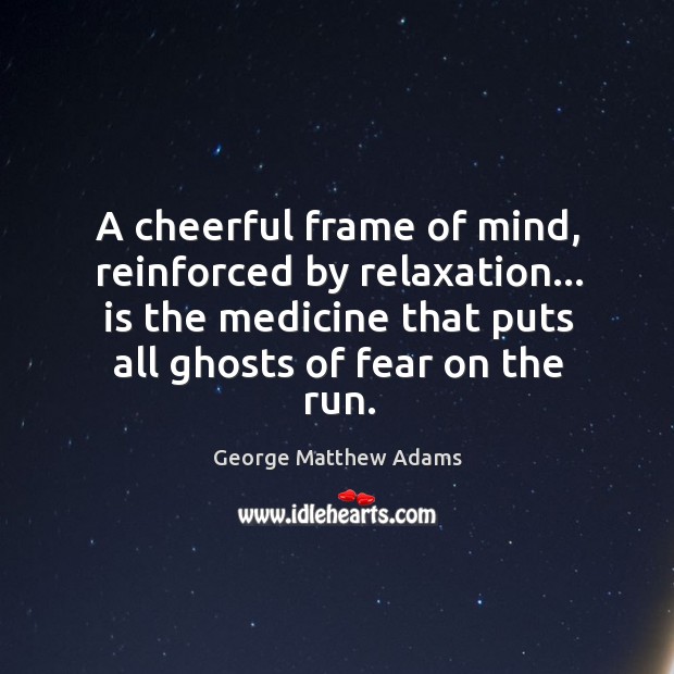 A cheerful frame of mind, reinforced by relaxation… is the medicine that George Matthew Adams Picture Quote