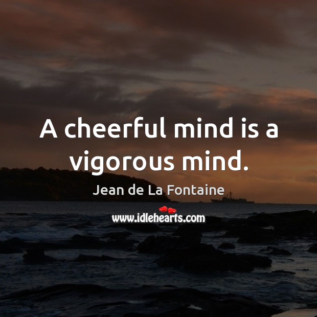 A cheerful mind is a vigorous mind. Jean de La Fontaine Picture Quote