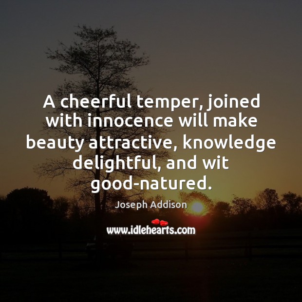 A cheerful temper, joined with innocence will make beauty attractive, knowledge delightful, Joseph Addison Picture Quote