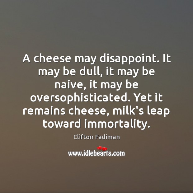 A cheese may disappoint. It may be dull, it may be naive, Clifton Fadiman Picture Quote