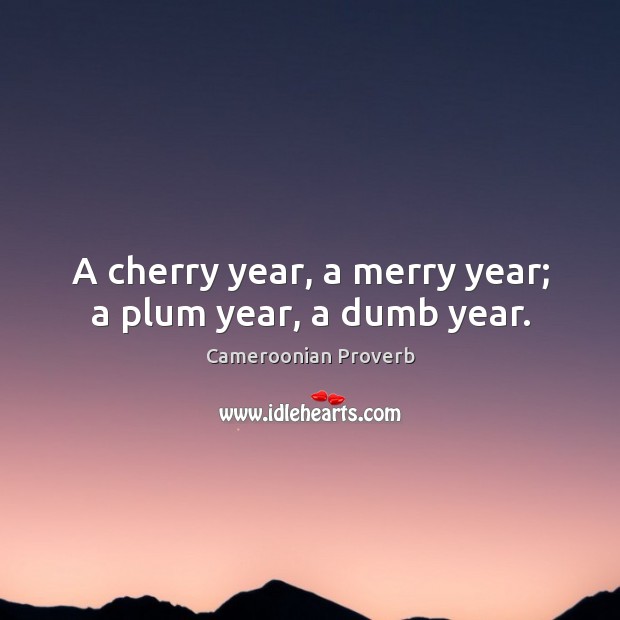 A cherry year, a merry year; a plum year, a dumb year. Cameroonian Proverbs Image