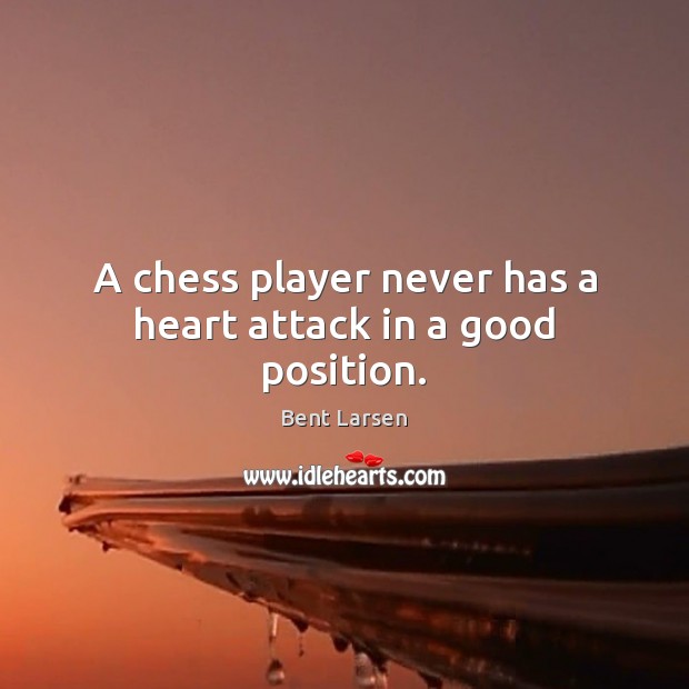 A chess player never has a heart attack in a good position. Bent Larsen Picture Quote