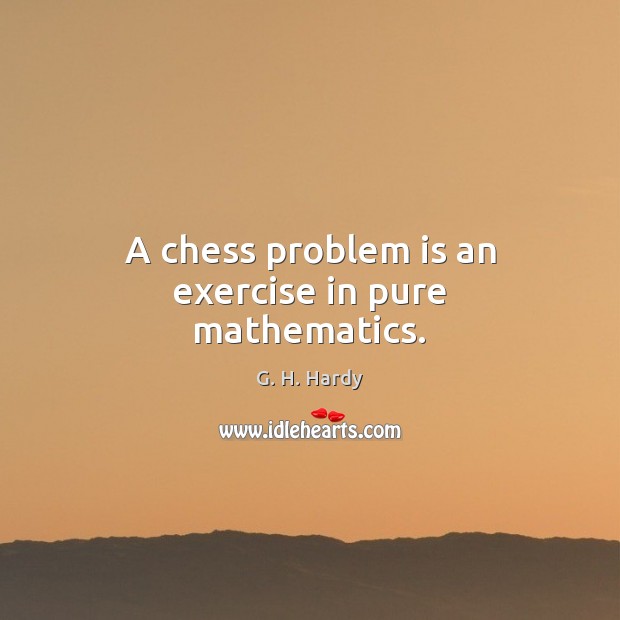 A chess problem is an exercise in pure mathematics. Exercise Quotes Image