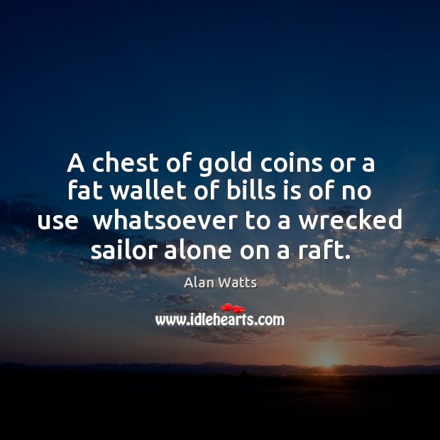A chest of gold coins or a fat wallet of bills is Alan Watts Picture Quote