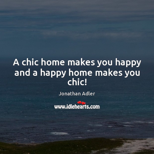 A chic home makes you happy and a happy home makes you chic! Image