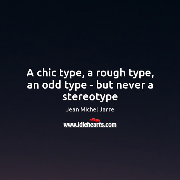 A chic type, a rough type, an odd type – but never a stereotype Jean Michel Jarre Picture Quote