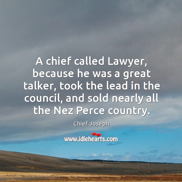 A chief called lawyer, because he was a great talker, took the lead in the council Chief Joseph Picture Quote