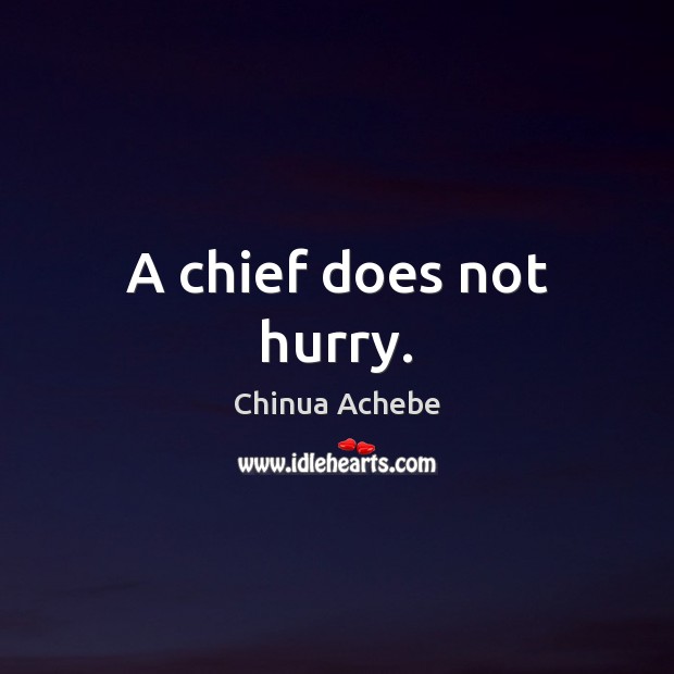 A chief does not hurry. Chinua Achebe Picture Quote