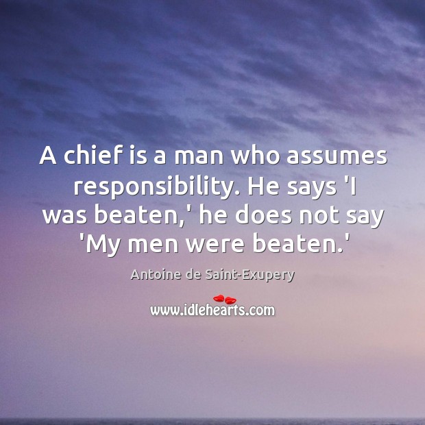 A chief is a man who assumes responsibility. He says ‘I was Antoine de Saint-Exupery Picture Quote
