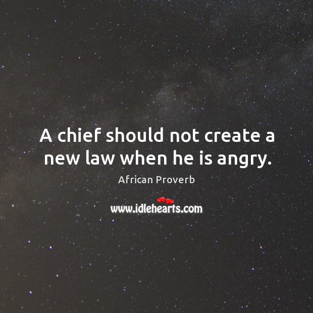 A chief should not create a new law when he is angry. African Proverbs Image