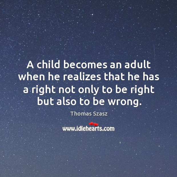 A child becomes an adult when he realizes that he has a right not only to be right but also to be wrong. Thomas Szasz Picture Quote