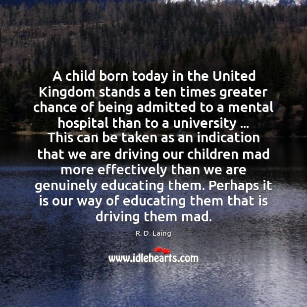 A child born today in the United Kingdom stands a ten times R. D. Laing Picture Quote