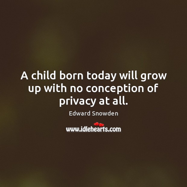A child born today will grow up with no conception of privacy at all. Edward Snowden Picture Quote