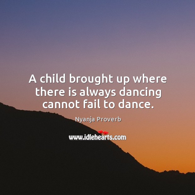 A child brought up where there is always dancing cannot fail to dance. Nyanja Proverbs Image