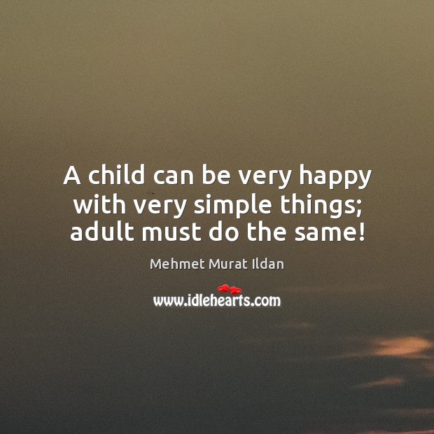 A child can be very happy with very simple things; adult must do the same! Mehmet Murat Ildan Picture Quote