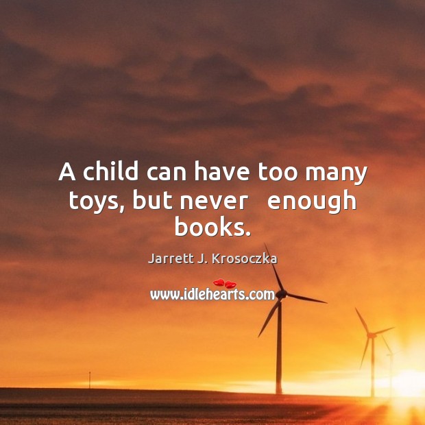A child can have too many toys, but never   enough books. Jarrett J. Krosoczka Picture Quote