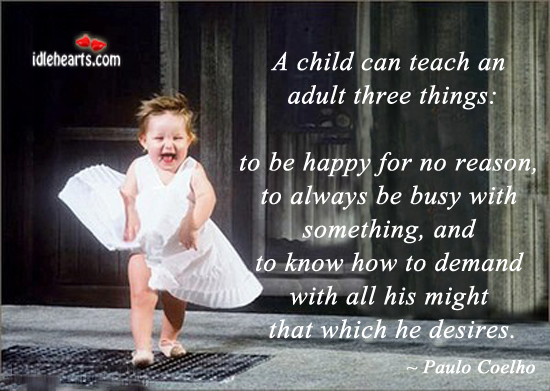 A child can teach an adult three things Paulo Coelho Picture Quote