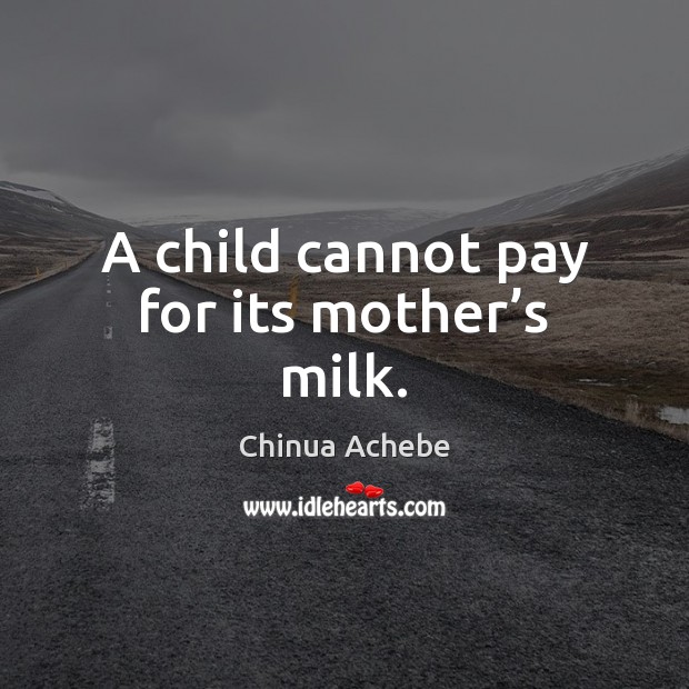 A child cannot pay for its mother’s milk. Chinua Achebe Picture Quote