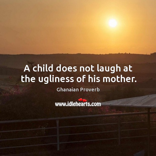 A child does not laugh at the ugliness of his mother. Ghanaian Proverbs Image