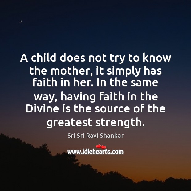 A child does not try to know the mother, it simply has Sri Sri Ravi Shankar Picture Quote