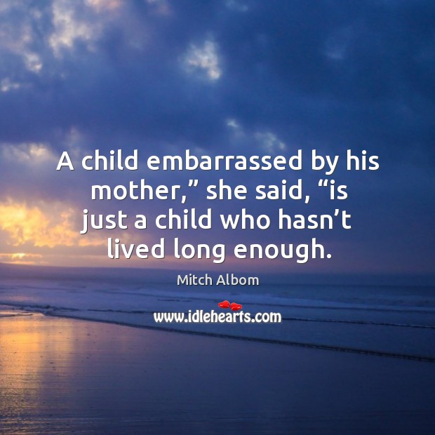 A child embarrassed by his mother,” she said, “is just a child Mitch Albom Picture Quote