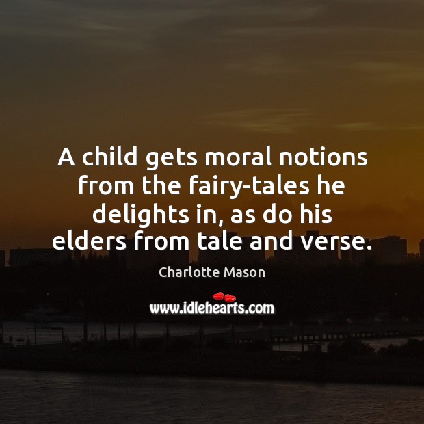 A child gets moral notions from the fairy-tales he delights in, as Charlotte Mason Picture Quote