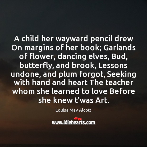 A child her wayward pencil drew On margins of her book; Garlands Louisa May Alcott Picture Quote