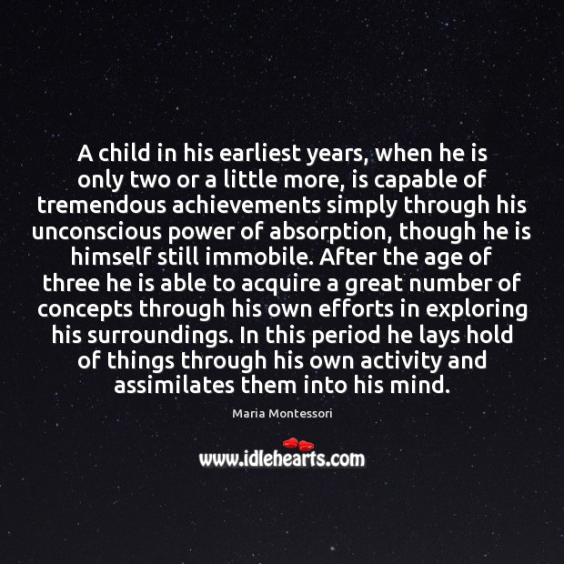 A child in his earliest years, when he is only two or Maria Montessori Picture Quote