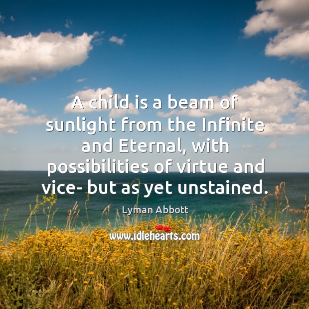 A child is a beam of sunlight from the infinite and eternal, with possibilities of Lyman Abbott Picture Quote