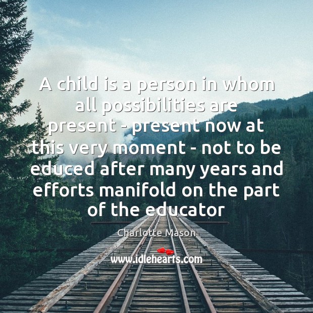 A child is a person in whom all possibilities are present – Charlotte Mason Picture Quote