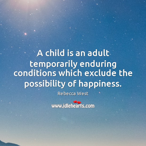 A child is an adult temporarily enduring conditions which exclude the possibility Rebecca West Picture Quote