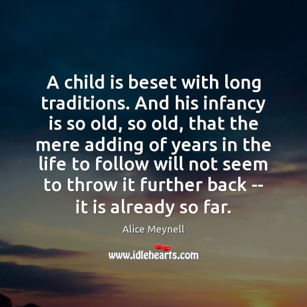 A child is beset with long traditions. And his infancy is so Alice Meynell Picture Quote