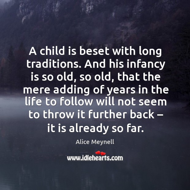 A child is beset with long traditions. And his infancy is so old, so old, that the mere adding Alice Meynell Picture Quote