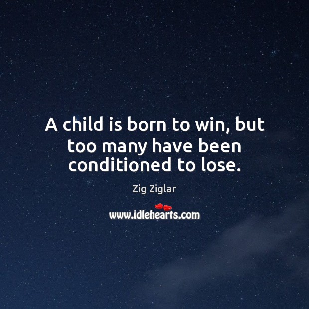 A child is born to win, but too many have been conditioned to lose. Zig Ziglar Picture Quote