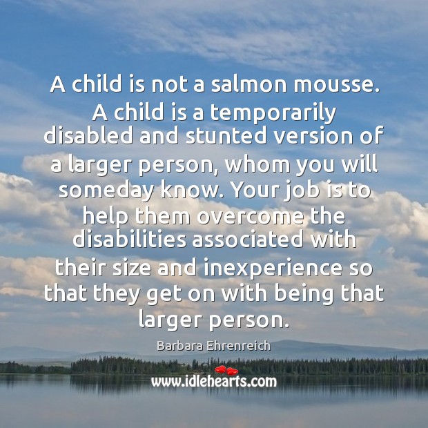 A child is not a salmon mousse. A child is a temporarily Barbara Ehrenreich Picture Quote