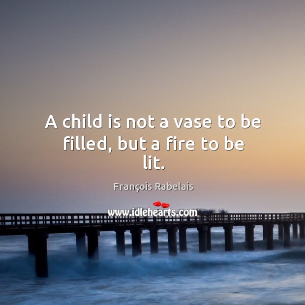 A child is not a vase to be filled, but a fire to be lit. Image