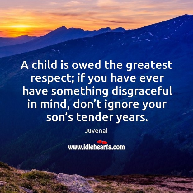 A child is owed the greatest respect; if you have ever have something disgraceful in mind Image
