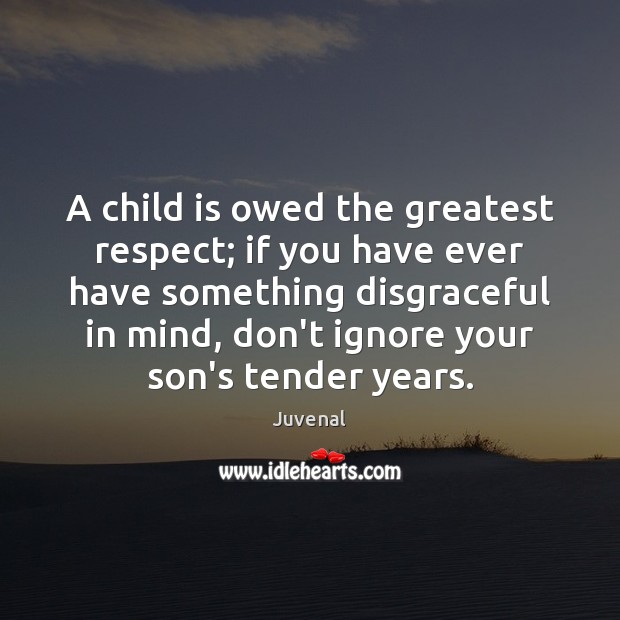 A child is owed the greatest respect; if you have ever have Image