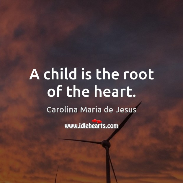 A child is the root of the heart. Carolina Maria de Jesus Picture Quote