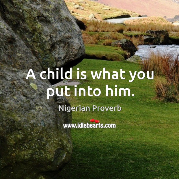 A child is what you put into him. Image