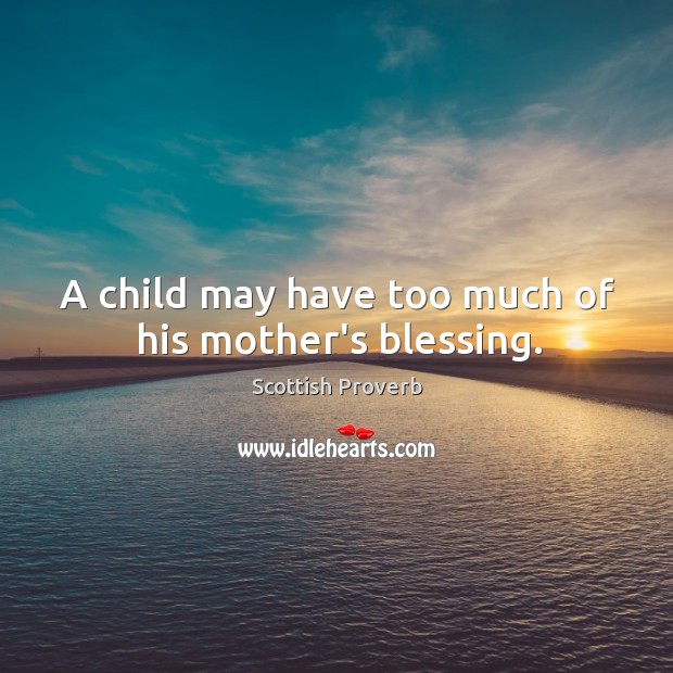 A child may have too much of his mother’s blessing. Scottish Proverbs Image