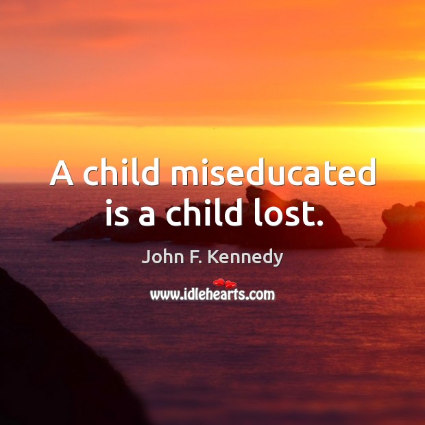 A child miseducated is a child lost. John F. Kennedy Picture Quote