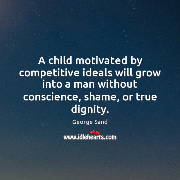 A child motivated by competitive ideals will grow into a man without 